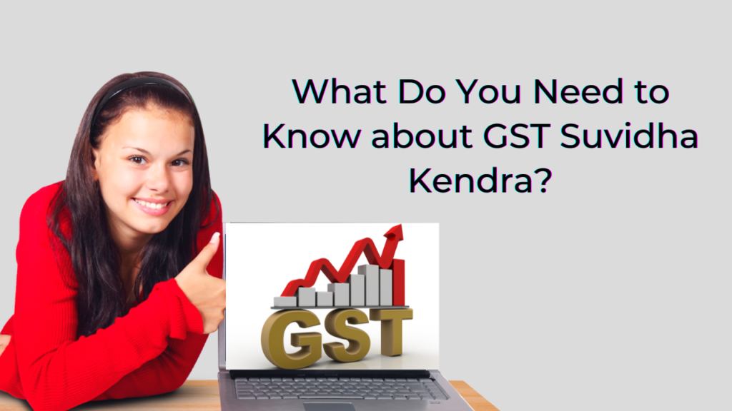 What Do You Need to Know about GST Suvidha Kendra